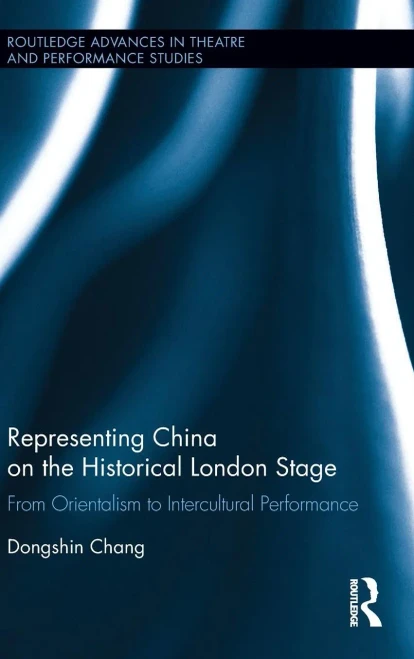 Representing China On The Historical London Stage: From Orientalism To Intercultural Performance (Routledge Advances In Theatre & Performance Studies)