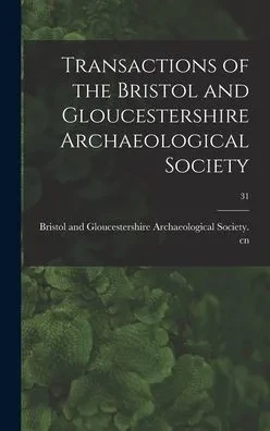 Transactions Of The Bristol And Gloucestershire Archaeological Society; 31