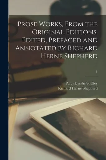 Prose Works, From The Original Editions. Edited, Prefaced And Annotated By Richard Herne Shepherd; 1