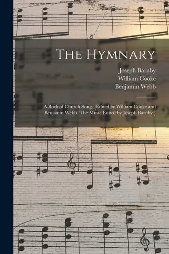 The Hymnary; A Book Of Church Song. [Edited By William Cooke And Benjamin Webb. The Music Edited By Joseph Barnby.]