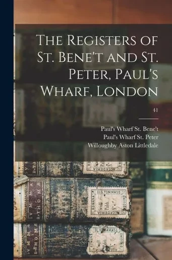 The Registers Of St. Bene'T And St. Peter, Paul's Wharf, London; 41