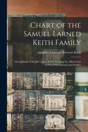 Chart Of The Samuel Larned Keith Family: (Descendants Of The Rev. James Keith) Showing The Allied Lines Of Ward-Pell, Larned, And Starkey