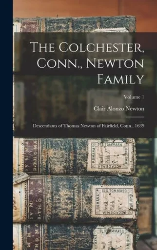 The Colchester, Conn., Newton Family: Descendants Of Thomas Newton Of Fairfield, Conn., 1639; Volume 1