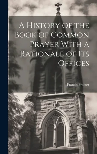 A History Of The Book Of Common Prayer With A Rationale Of Its Offices