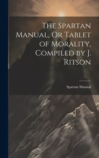 The Spartan Manual, Or Tablet Of Morality, Compiled By J. Ritson