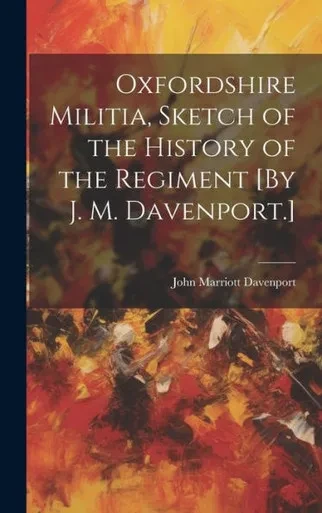 Oxfordshire Militia, Sketch Of The History Of The Regiment [By J. M. Davenport.]