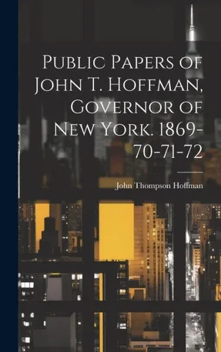 Public Papers Of John T. Hoffman, Governor Of New York. 1869-70-71-72