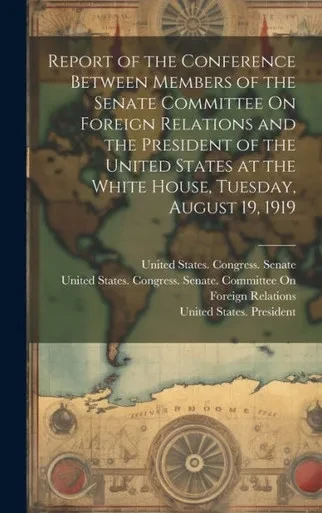 Report Of The Conference Between Members Of The Senate Committee On Foreign Relations And The President Of The United States At The White House, Tuesday, August 19, 1919