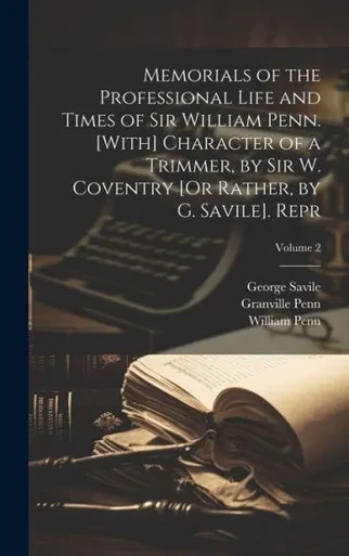 Memorials Of The Professional Life And Times Of Sir William Penn. [With] Character Of A Trimmer, By Sir W. Coventry [Or Rather, By G. Savile]. Repr; Volume 2