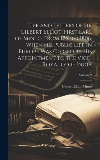 Life And Letters Of Sir Gilbert Elliot, First Earl Of Minto, From 1751 To 1806, When His Public Life In Europe Was Closed By His Appointment To The Vice-Royalty Of India; Volume 2