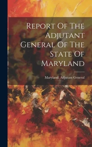 Report Of The Adjutant General Of The State Of Maryland