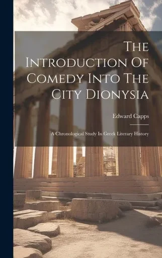 The Introduction Of Comedy Into The City Dionysia: A Chronological Study In Greek Literary History