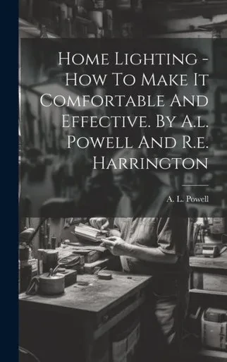 Home Lighting - How To Make It Comfortable And Effective. By A.L. Powell And R.E. Harrington