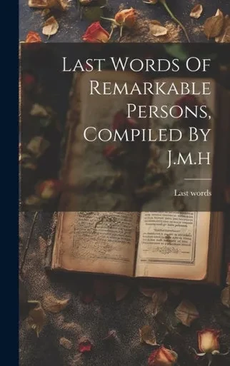 Last Words Of Remarkable Persons, Compiled By J.M.H