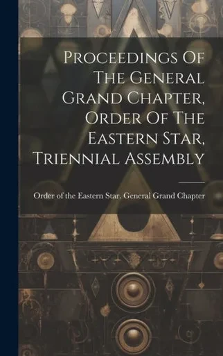 Proceedings Of The General Grand Chapter, Order Of The Eastern Star, Triennial Assembly