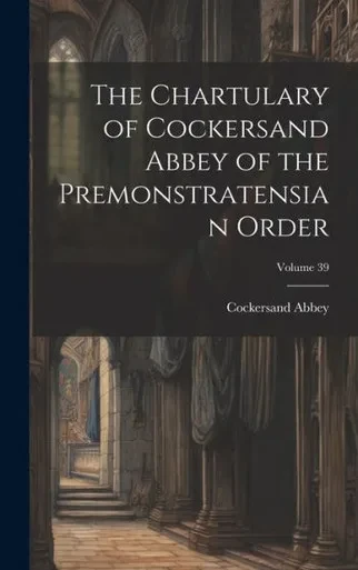 The Chartulary Of Cockersand Abbey Of The Premonstratensian Order; Volume 39