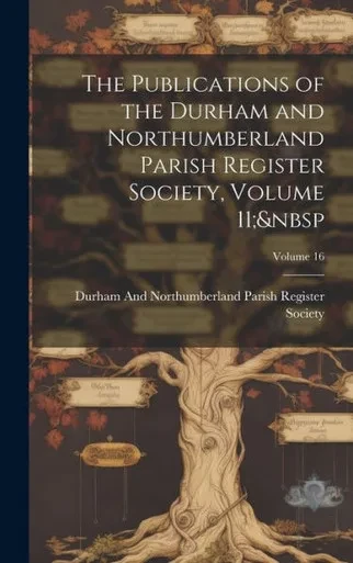 The Publications Of The Durham And Northumberland Parish Register Society, Volume 11; Volume 16