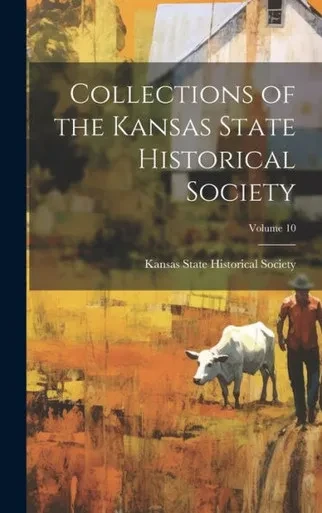 Collections Of The Kansas State Historical Society; Volume 10