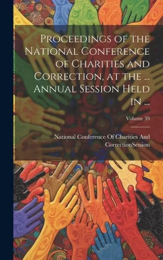 Proceedings Of The National Conference Of Charities And Correction, At The ... Annual Session Held In ...; Volume 39