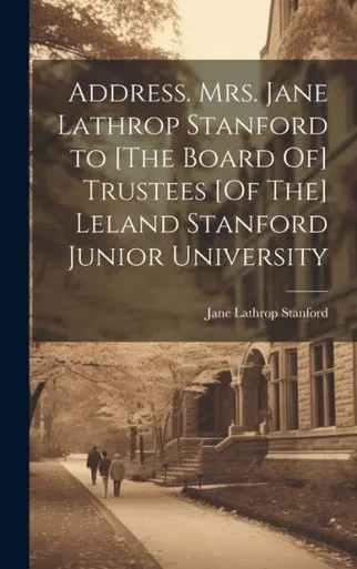 Address. Mrs. Jane Lathrop Stanford To [The Board Of] Trustees [Of The] Leland Stanford Junior University