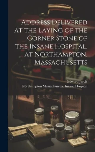 Address Delivered At The Laying Of The Corner Stone Of The Insane Hospital, At Northampton, Massachusetts