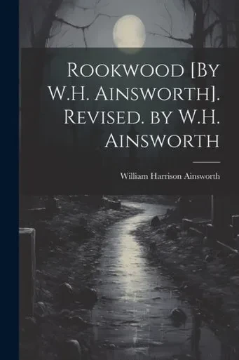 Rookwood [By W.H. Ainsworth]. Revised. By W.H. Ainsworth