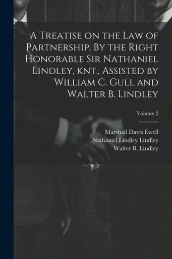 A Treatise On The Law Of Partnership. By The Right Honorable Sir Nathaniel Lindley, Knt., Assisted By William C. Gull And Walter B. Lindley; Volume 2