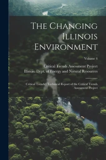 The Changing Illinois Environment: Critical Trends: Technical Report Of The Critical Trends Assessment Project; Volume 4