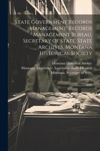State Government Records Management: Records Management Bureau, Secretary Of State, State Archives, Montana Historical Society: 2002