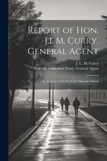 Report Of Hon. J.L.M. Curry, General Agent: To The Trustees Of The Peabody Education Fund