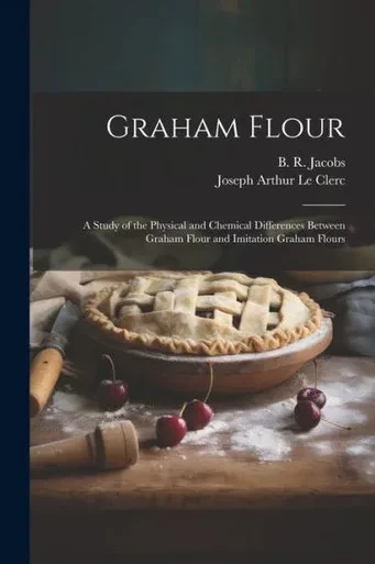 Graham Flour: A Study Of The Physical And Chemical Differences Between Graham Flour And Imitation Graham Flours