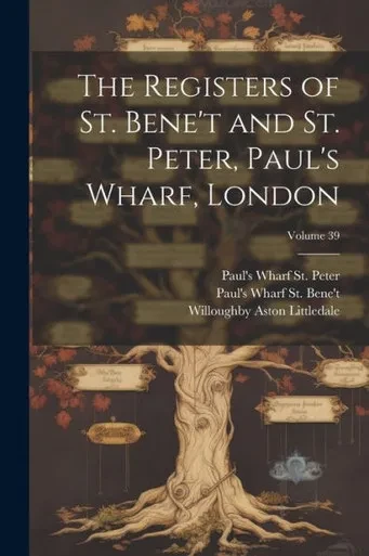 The Registers Of St. Bene'T And St. Peter, Paul's Wharf, London; Volume 39