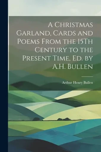 A Christmas Garland, Cards And Poems From The 15Th Century To The Present Time, Ed. By A.H. Bullen