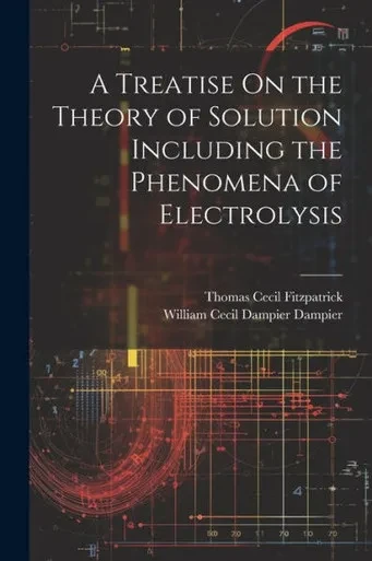 A Treatise On The Theory Of Solution Including The Phenomena Of Electrolysis