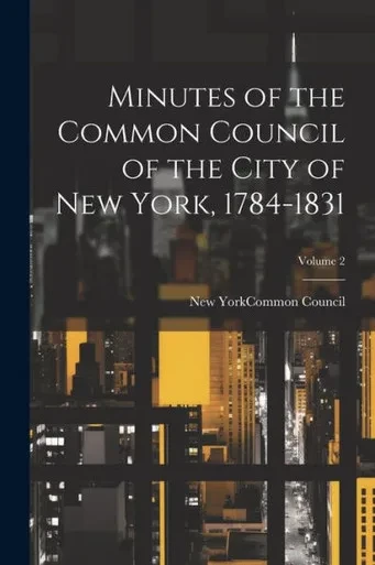 Minutes Of The Common Council Of The City Of New York, 1784-1831; Volume 2