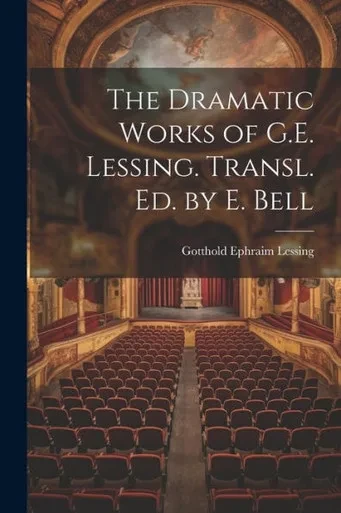 The Dramatic Works Of G.E. Lessing. Transl. Ed. By E. Bell