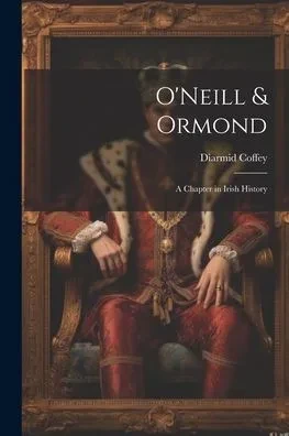 O'Neill & Ormond; A Chapter In Irish History