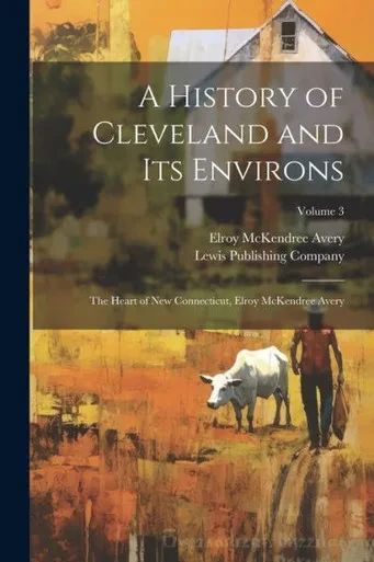 A History Of Cleveland And Its Environs; The Heart Of New Connecticut, Elroy Mckendree Avery; Volume 3