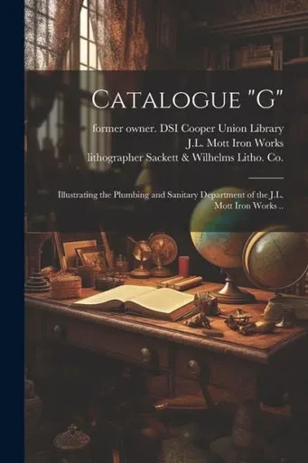 Catalogue "G": Illustrating The Plumbing And Sanitary Department Of The J.L. Mott Iron Works ..