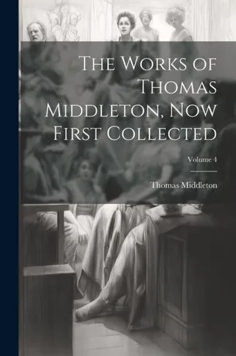 The Works Of Thomas Middleton, Now First Collected; Volume 4