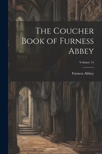 The Coucher Book Of Furness Abbey; Volume 14