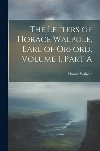 The Letters Of Horace Walpole, Earl Of Orford, Volume 1, Part A