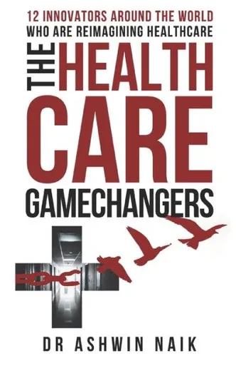 The Healthcare Gamechangers: 12 Innovators Around The World Reimagining Healthcare
