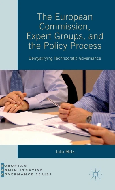 The European Commission, Expert Groups, And The Policy Process: Demystifying Technocratic Governance (European Administrative Governance)