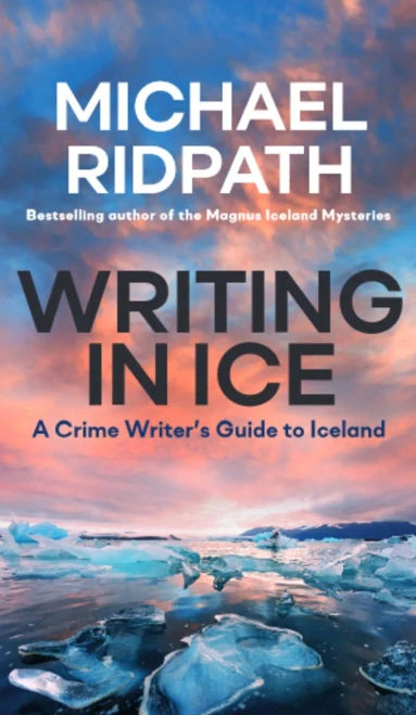 Writing In Ice: A Crime WriterS Guide To Iceland