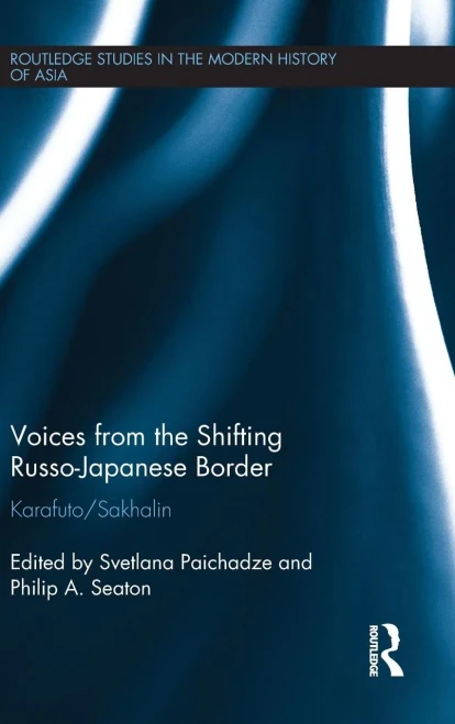 Voices From The Shifting Russo-Japanese Border: Karafuto / Sakhalin (Routledge Studies In The Modern History Of Asia)