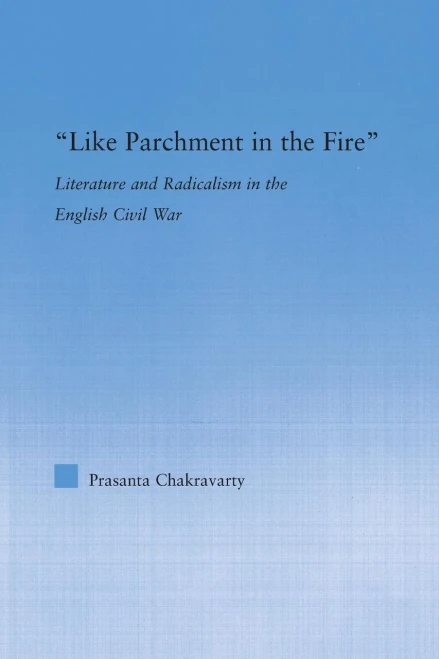 Like Parchment In The Fire: Literature And Radicalism In The English Civil War (Literary Criticism And Cultural Theory)