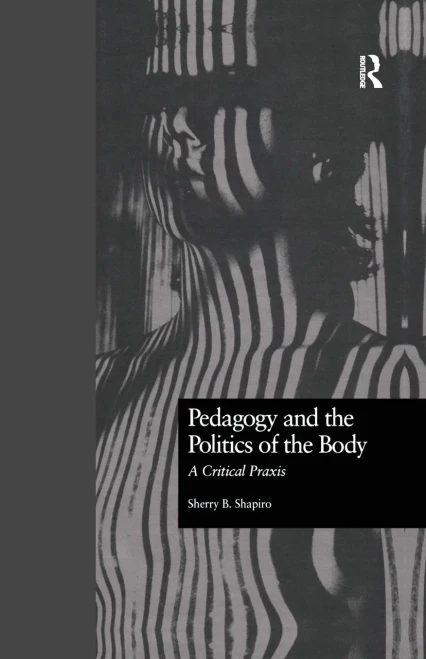 Pedagogy And The Politics Of The Body: A Critical Praxis (Critical Education Practice)