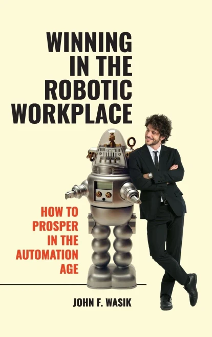 Winning In The Robotic Workplace: How To Prosper In The Automation Age