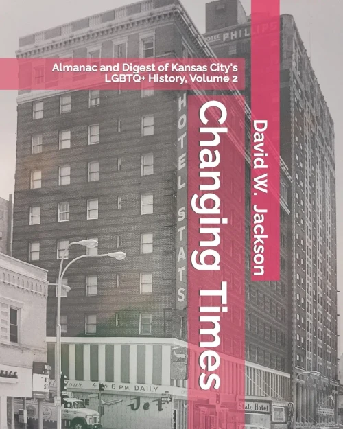 Changing Times: Almanac And Digest Of Kansas City's Lgbtq History. Volume 2: Almanac, 1966-2021